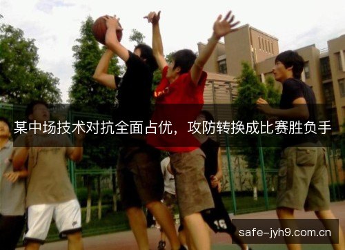 某中场技术对抗全面占优，攻防转换成比赛胜负手
