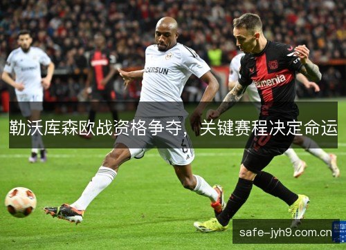 勒沃库森欧战资格争夺,关键赛程决定命运 勒沃库森欧战资格争夺,关键赛程决定命运