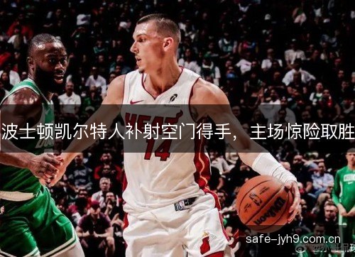 波士顿凯尔特人补射空门得手，主场惊险取胜